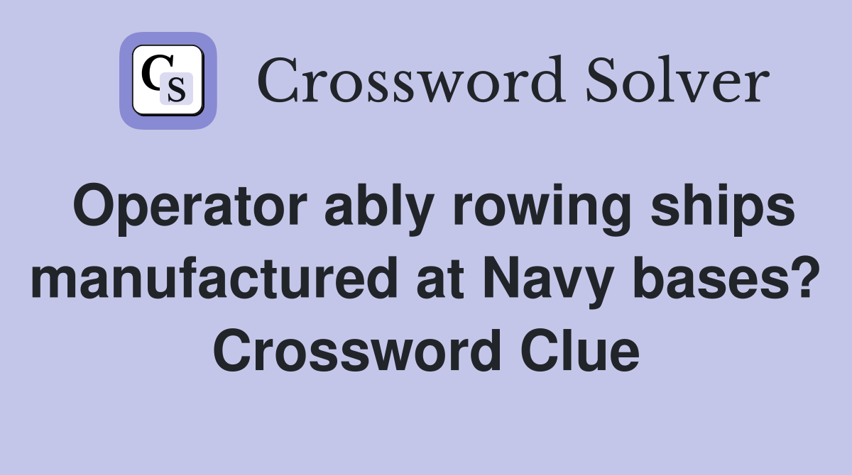 Operator ably rowing ships manufactured at Navy bases? Crossword Clue